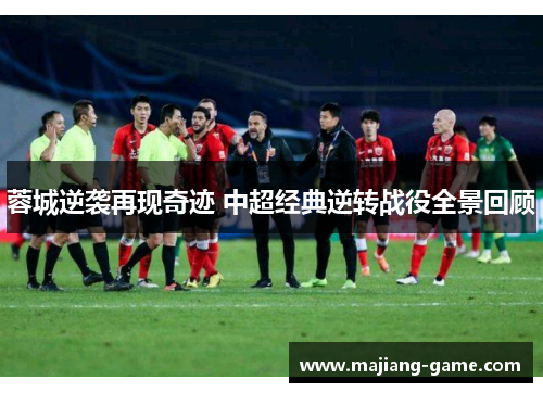 蓉城逆袭再现奇迹 中超经典逆转战役全景回顾