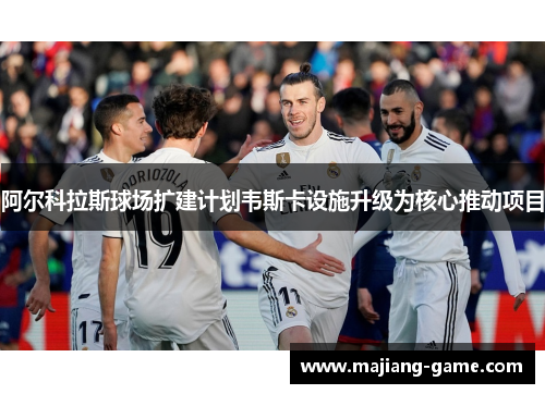 阿尔科拉斯球场扩建计划韦斯卡设施升级为核心推动项目