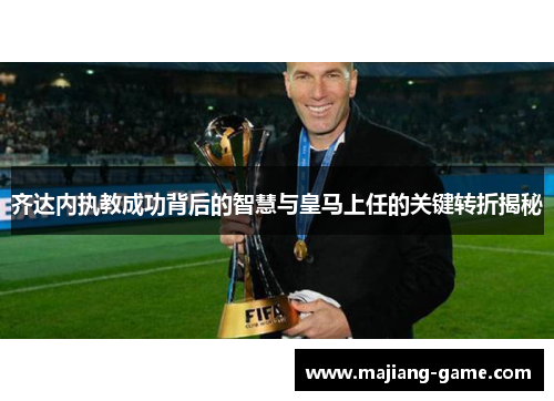 齐达内执教成功背后的智慧与皇马上任的关键转折揭秘