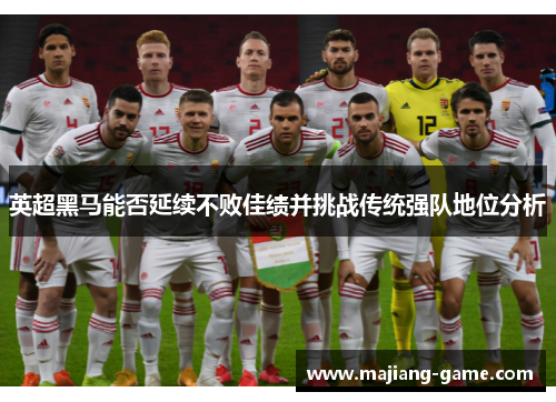 英超黑马能否延续不败佳绩并挑战传统强队地位分析