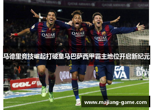 马德里竞技崛起打破皇马巴萨西甲霸主地位开启新纪元